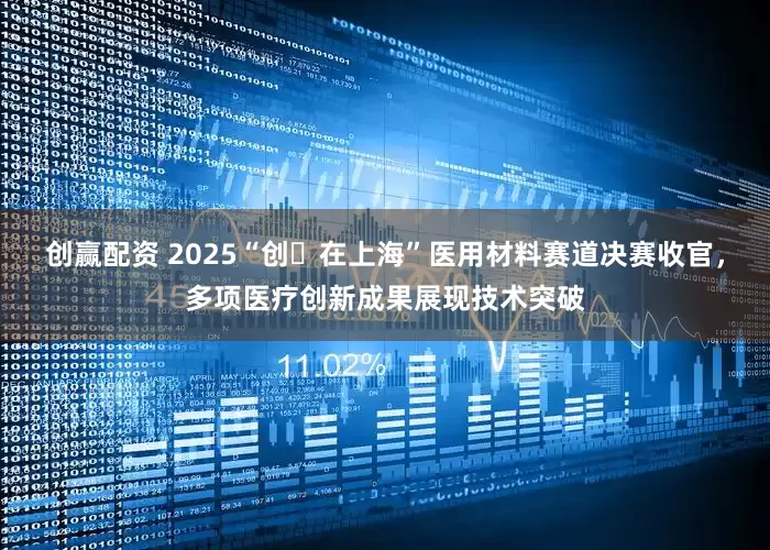 创赢配资 2025“创・在上海”医用材料赛道决赛收官，多项医疗创新成果展现技术突破