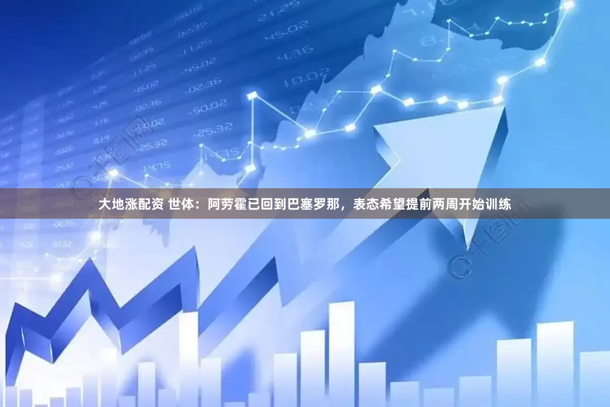 大地涨配资 世体：阿劳霍已回到巴塞罗那，表态希望提前两周开始训练