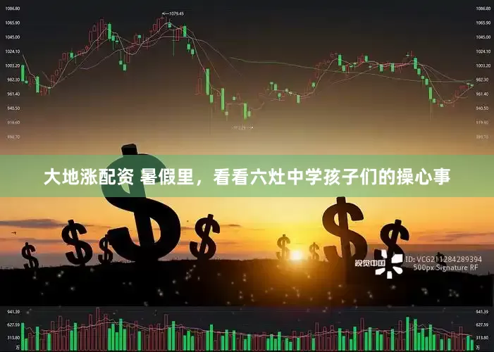 大地涨配资 暑假里，看看六灶中学孩子们的操心事